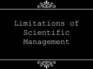 Limitations of
Scientific
Management
 