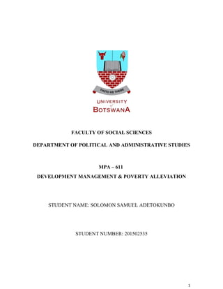 FACULTY OF SOCIAL SCIENCES
DEPARTMENT OF POLITICAL AND ADMINISTRATIVE STUDIES
MPA – 611
DEVELOPMENT MANAGEMENT & POVERTY ALLEVIATION
STUDENT NAME: SOLOMON SAMUEL ADETOKUNBO
STUDENT NUMBER: 201502535
1
 