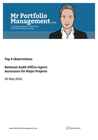  




    Top 4 observations

    National Audit Office report:
    Assurance for Major Projects

    10 May 2012




       www.MrPortfolioManagement.com   @MrPortfolio


                                        
 