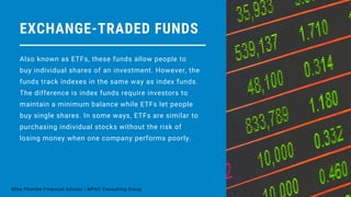 EXCHANGE-TRADED FUNDS
Also known as ETFs, these funds allow people to
buy individual shares of an investment. However, the...