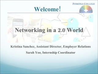 Welcome! Networking in a 2.0 World  Kristina Sanchez, Assistant Director, Employer Relations Sarah Yoo, Internship Coordinator 