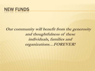 NEW FUNDSOur community will benefit from the generosity and thoughtfulness of these individuals, families and organizations…FOREVER!