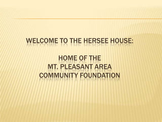 WELCOME TO THE HERSEE HOUSE:Home of theMt. Pleasant area community foundation