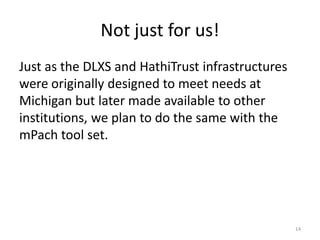 Not just for us!
Just as the DLXS and HathiTrust infrastructures
were originally designed to meet needs at
Michigan but la...