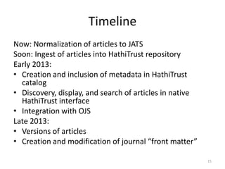 Timeline
Now: Normalization of articles to JATS
Soon: Ingest of articles into HathiTrust
repository
Longer term:
  1. MPub...