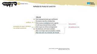 Reflexão do Poeta do canto VIII
Luís de Camões, Os Lusíadas, edição de Emanuel Paulo Ramos,
Porto, Porto Editora, 2014, p. 285
contextos em que o dinheiro
corrompe as pessoas
anáfora
 