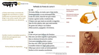 Reflexão do Poeta do canto X
Luís de Camões, Os Lusíadas, edição de Emanuel Paulo Ramos,
Porto, Porto Editora, 2014, p. 347 Fernão Gomes, Luís de Camões, c.1577
Lira
o Poeta interrompe a narrativa da
chegada dos marinheiros a Lisboa
(1499) para se lamentar pelo facto de
dirigir o seu canto a quem não o quer
escutar, admitindo o seu desalento
Camões mostra-se perplexo perante a
atitude dos portugueses seus
contemporâneos
forma verbal no imperativo
 