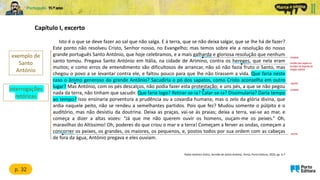 Capítulo I, excerto
Isto é o que se deve fazer ao sal que não salga. E à terra, que se não deixa salgar, que se lhe há de fazer?
Este ponto não resolveu Cristo, Senhor nosso, no Evangelho; mas temos sobre ele a resolução do nosso
grande português Santo António, que hoje celebramos, e a mais galharda e gloriosa resolução que nenhum
santo tomou. Pregava Santo António em Itália, na cidade de Arimino, contra os hereges, que nela eram
muitos; e como erros de entendimento são dificultosos de arrancar, não só não fazia fruto o Santo, mas
chegou o povo a se levantar contra ele, e faltou pouco para que lhe não tirassem a vida. Que faria neste
caso o ânimo generoso do grande António? Sacudiria o pó dos sapatos, como Cristo aconselha em outro
lugar? Mas António, com os pés descalços, não podia fazer esta protestação; e uns pés, a que se não pegou
nada da terra, não tinham que sacudir. Que faria logo? Retirar-se-ia? Calar-se-ia? Dissimularia? Daria tempo
ao tempo? Isso ensinaria porventura a prudência ou a covardia humana; mas o zelo da glória divina, que
ardia naquele peito, não se rendeu a semelhantes partidos. Pois que fez? Mudou somente o púlpito e o
auditório, mas não desistiu da doutrina. Deixa as praças, vai-se às praias; deixa a terra, vai-se ao mar, e
começa a dizer a altas vozes: “Já que me não querem ouvir os homens, ouçam-me os peixes.” Oh,
maravilhas do Altíssimo! Oh, poderes do que criou o mar e a terra! Começam a ferver as ondas, começam a
concorrer os peixes, os grandes, os maiores, os pequenos, e, postos todos por sua ordem com as cabeças
de fora da água, António pregava e eles ouviam.
Padre António Vieira, Sermão de Santo António, Porto, Porto Editora, 2020, pp. 6-7
corajosa
p. 32
exemplo de
Santo
António
crentes que negam ou
duvidam de dogmas da
religião católica
espírito
protesto
acorrer
interrogações
retóricas
 