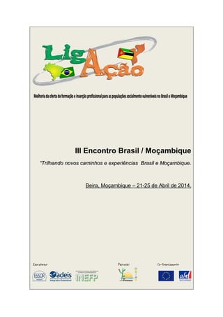 III Encontro Brasil / Moçambique
““TTrriillhhaannddoo nnoovvooss ccaammiinnhhooss ee eexxppeerriiêênncciiaass BBrraassiill ee MMooççaammbbiiqquuee..
Beira, Moçambique – 21-25 de Abril de 2014.
 