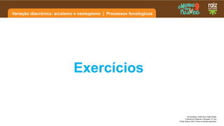 Variação diacrónica: arcaísmo e neologismo | Processos fonologicos
Ana Santiago | Sofia Diniz | Sofia Paixão
O Mundo em Palavras | Português | 9.º ano
© Raiz Editora, 2023 | Todos os direitos reservados
Exercícios
 