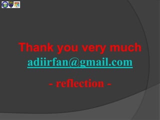 Thank you very much
adiirfan@gmail.com
- reflection -
 