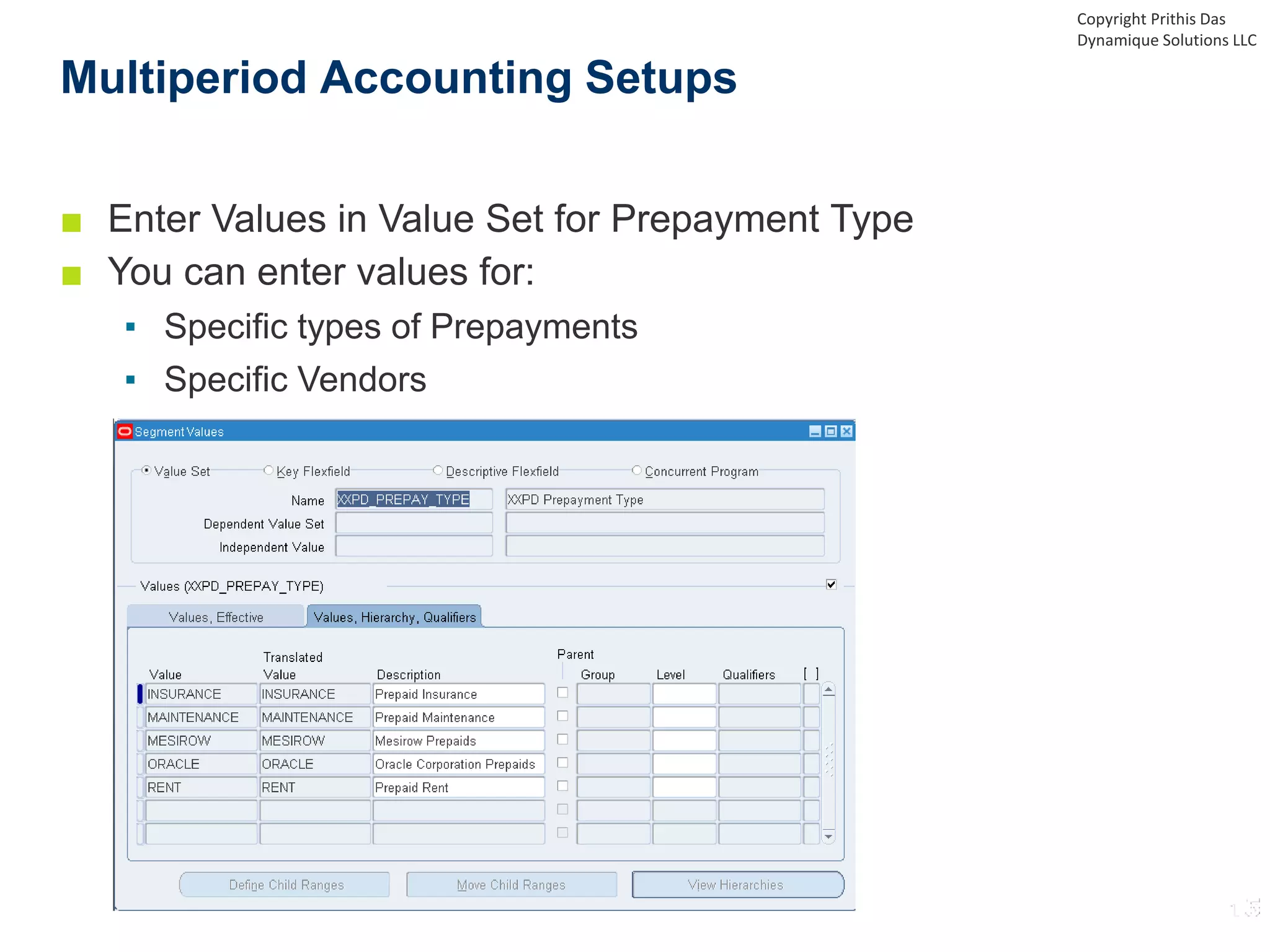 ■ Enter Values in Value Set for Prepayment Type
■ You can enter values for:
▪ Specific types of Prepayments
▪ Specific Vendors
Multiperiod Accounting Setups
Copyright Prithis Das
Dynamique Solutions LLC
 