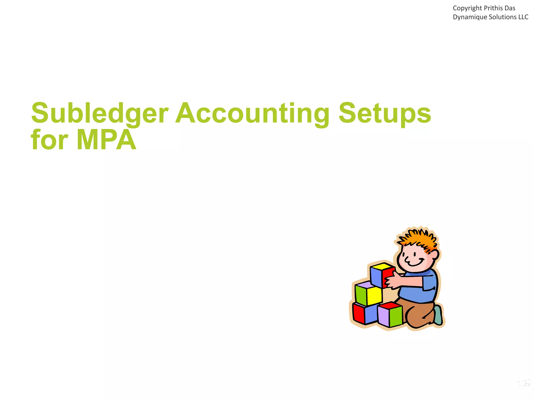 Subledger Accounting Setups
for MPA
Copyright Prithis Das
Dynamique Solutions LLC
 