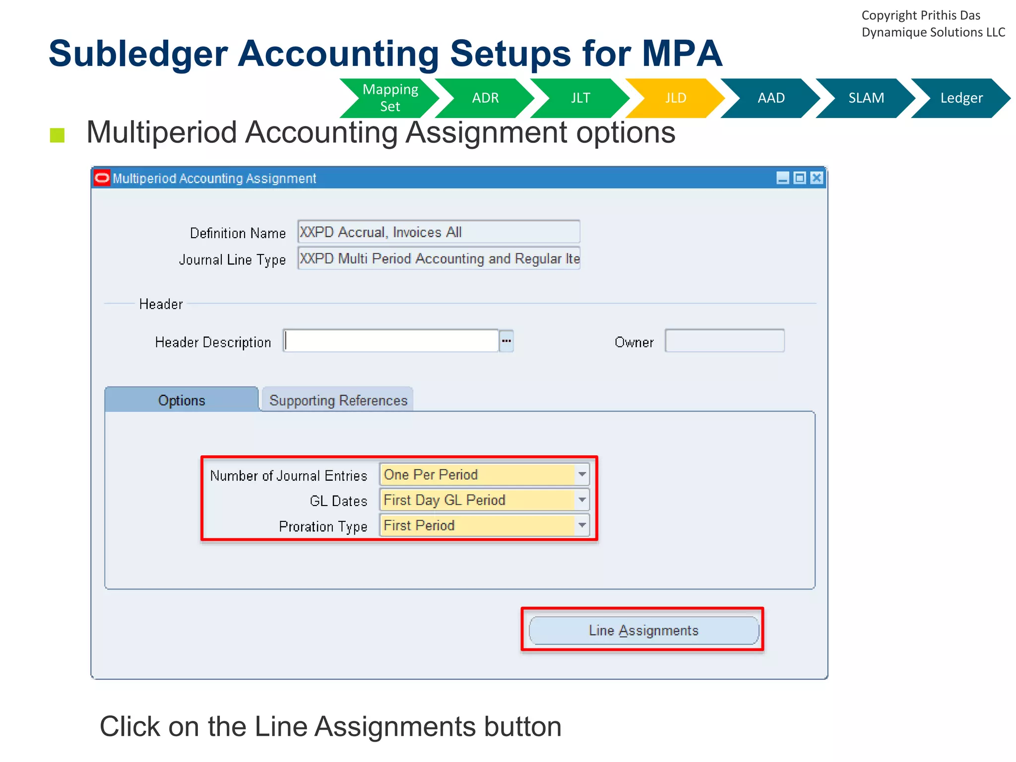 ■ Multiperiod Accounting Assignment options
Click on the Line Assignments button
Subledger Accounting Setups for MPA
Copyright Prithis Das
Dynamique Solutions LLC
Mapping
Set
ADR JLT JLD AAD SLAM Ledger
 