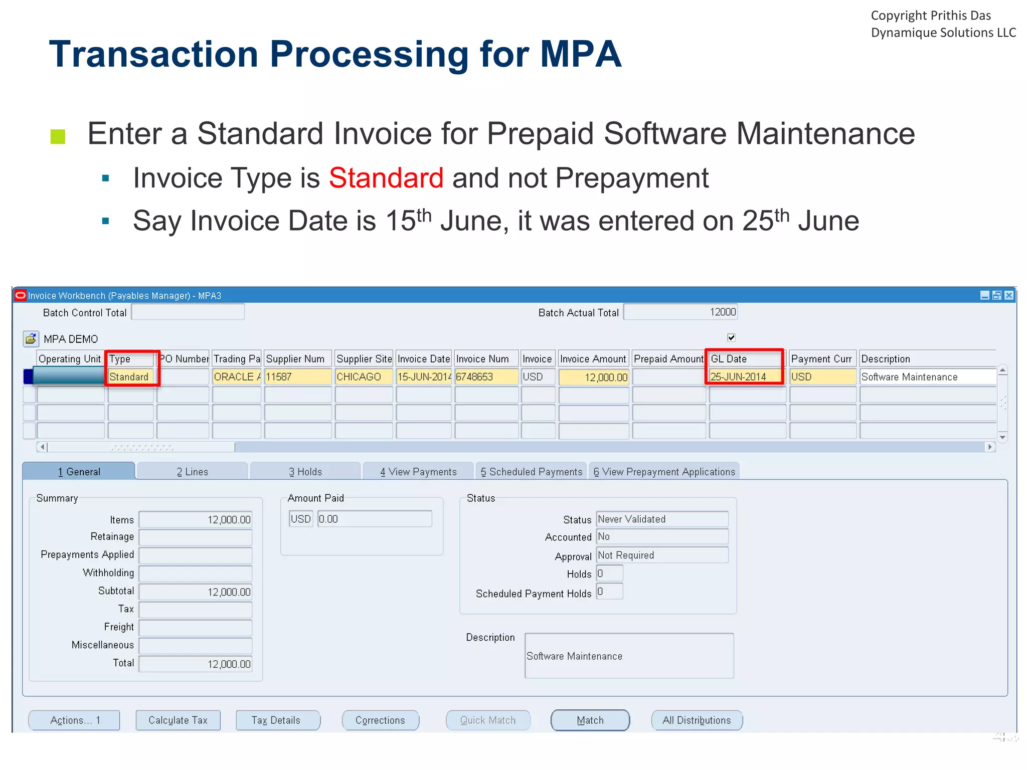 ■ Enter a Standard Invoice for Prepaid Software Maintenance
▪ Invoice Type is Standard and not Prepayment
▪ Say Invoice Date is 15th June, it was entered on 25th June
Transaction Processing for MPA
Copyright Prithis Das
Dynamique Solutions LLC
 