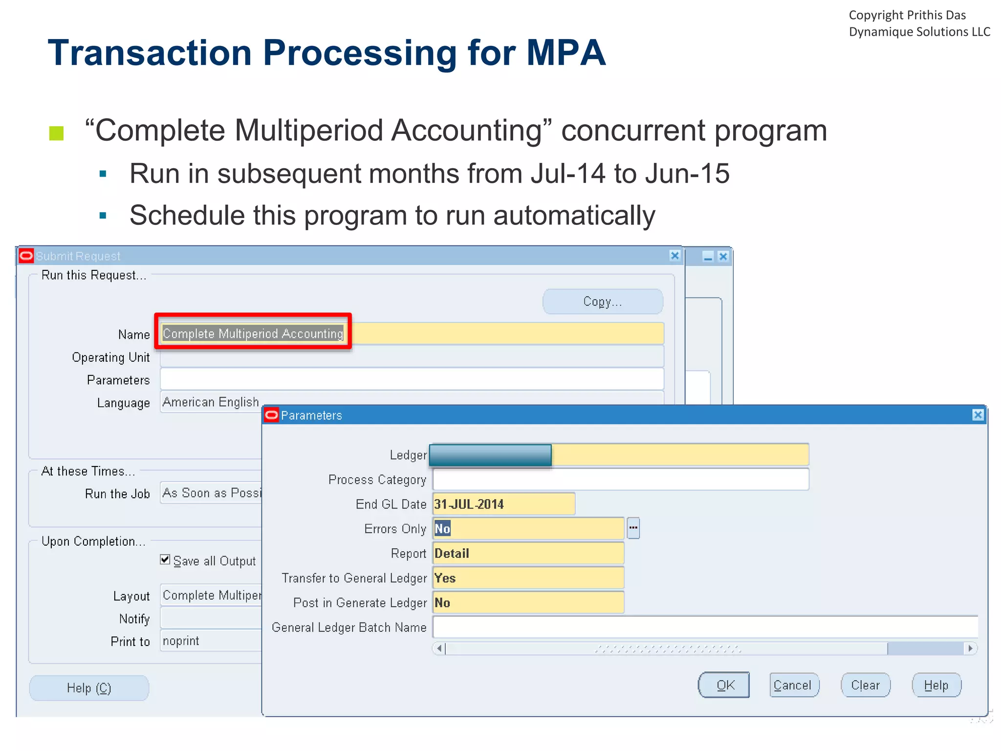 ■ “Complete Multiperiod Accounting” concurrent program
▪ Run in subsequent months from Jul-14 to Jun-15
▪ Schedule this program to run automatically
Transaction Processing for MPA
Copyright Prithis Das
Dynamique Solutions LLC
 