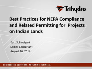 Best Practices for NEPA Compliance
and Related Permitting for Projects
on Indian Lands
Kurt Schweigert
Senior Consultant
August 26, 2014
 