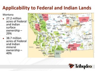 Applicability to Federal and Indian Lands
Montana
 27.2 million
acres of Federal
and Indian
surface
ownership –
29%
 38.7 million
acres of Federal
and Indian
mineral
ownership –
40%
 