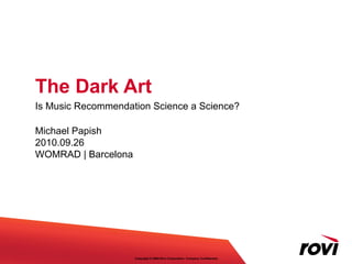 The Dark Art Is Music Recommendation Science a Science? Michael Papish 2010.09.26 WOMRAD | Barcelona 