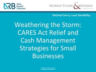 Weathering the Storm:
CARES Act Relief and
Cash Management
Strategies for Small
Businesses
© 2020 Albin, Randall & Bennett
© 2020 Murray Plumb & Murray
 