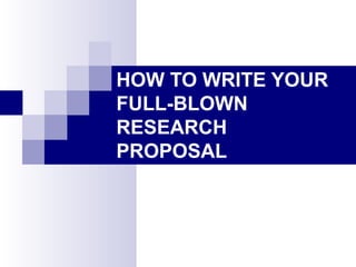 HOW TO WRITE YOUR
FULL-BLOWN
RESEARCH
PROPOSAL
 