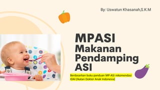 By: Uswatun Khasanah,S.K.M
Berdasarkan buku panduan MP-ASI rekomendasi
IDAI (Ikatan Dokter Anak Indonesia)
 