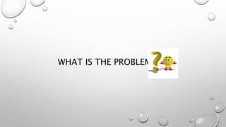 WHAT IS THE PROBLEM
 
