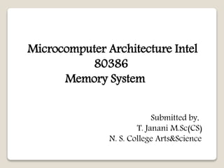 Microcomputer Architecture Intel
80386
Memory System
Submitted by,
T. Janani M.Sc(CS)
N. S. College Arts&Science
 