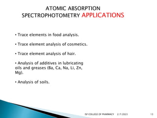 ATOMIC ABSORPTION
SPECTROPHOTOMETRY APPLICATIONS
• Trace elements in food analysis.
• Trace element analysis of cosmetics....