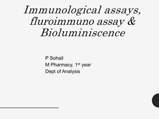 Immunological assays,
fluroimmuno assay &
Bioluminiscence
P Sohail
M Pharmacy, 1st year
Dept of Analysis
 