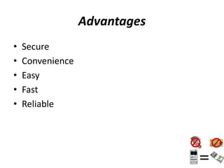 Advantages
• Secure
• Convenience
• Easy
• Fast
• Reliable
 