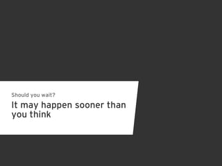 Should you wait?

It may happen sooner than
you think
 