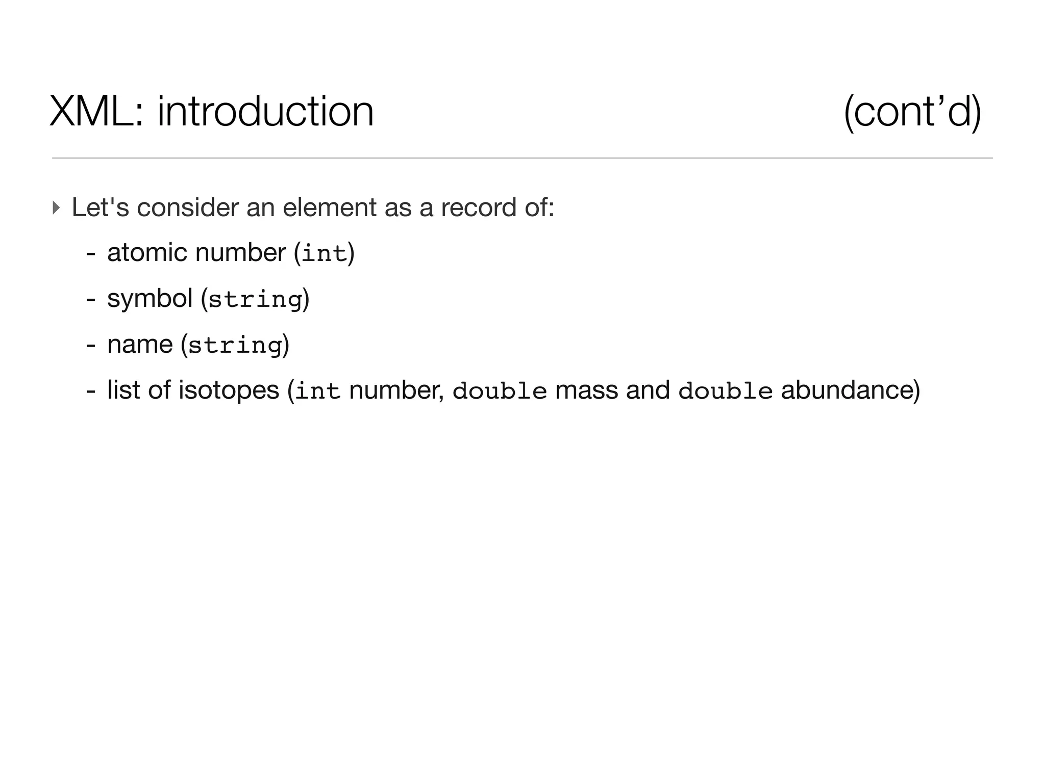 XML: introduction                                          (cont’d)

‣ Let's consider an element as a record of:
  - atomic number (int)
  - symbol (string)
  - name (string)
  - list of isotopes (int number, double mass and double abundance)
 