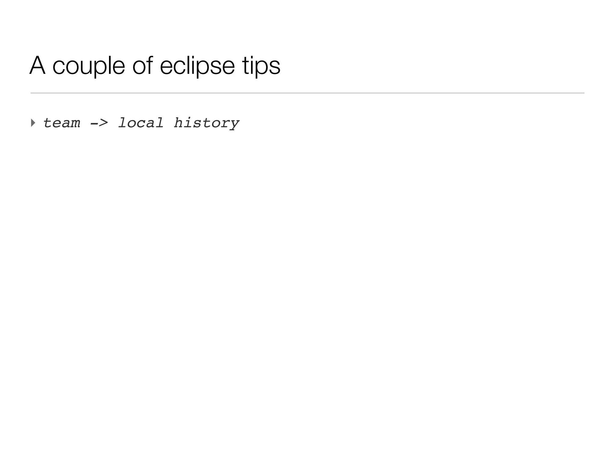 A couple of eclipse tips

‣ team -> local history
 