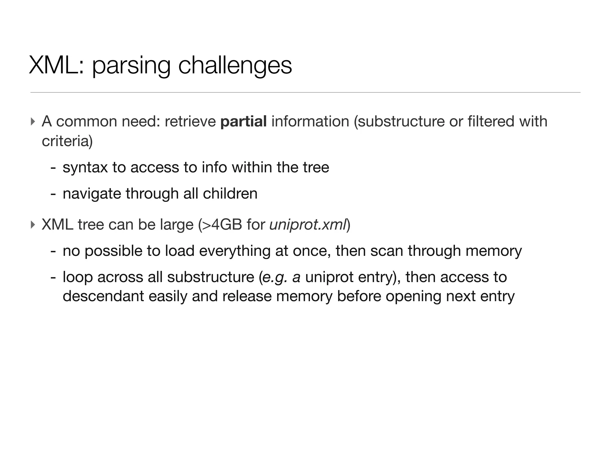 XML: cons

‣ File size
   - large tag name for storing only one integer value
   - list of data stored at once e.g. peak list in the mzXml-like file (base64)

‣ Random access to data no native (data index can be stored)
‣ Hand edition can be tedious (but possible)
 