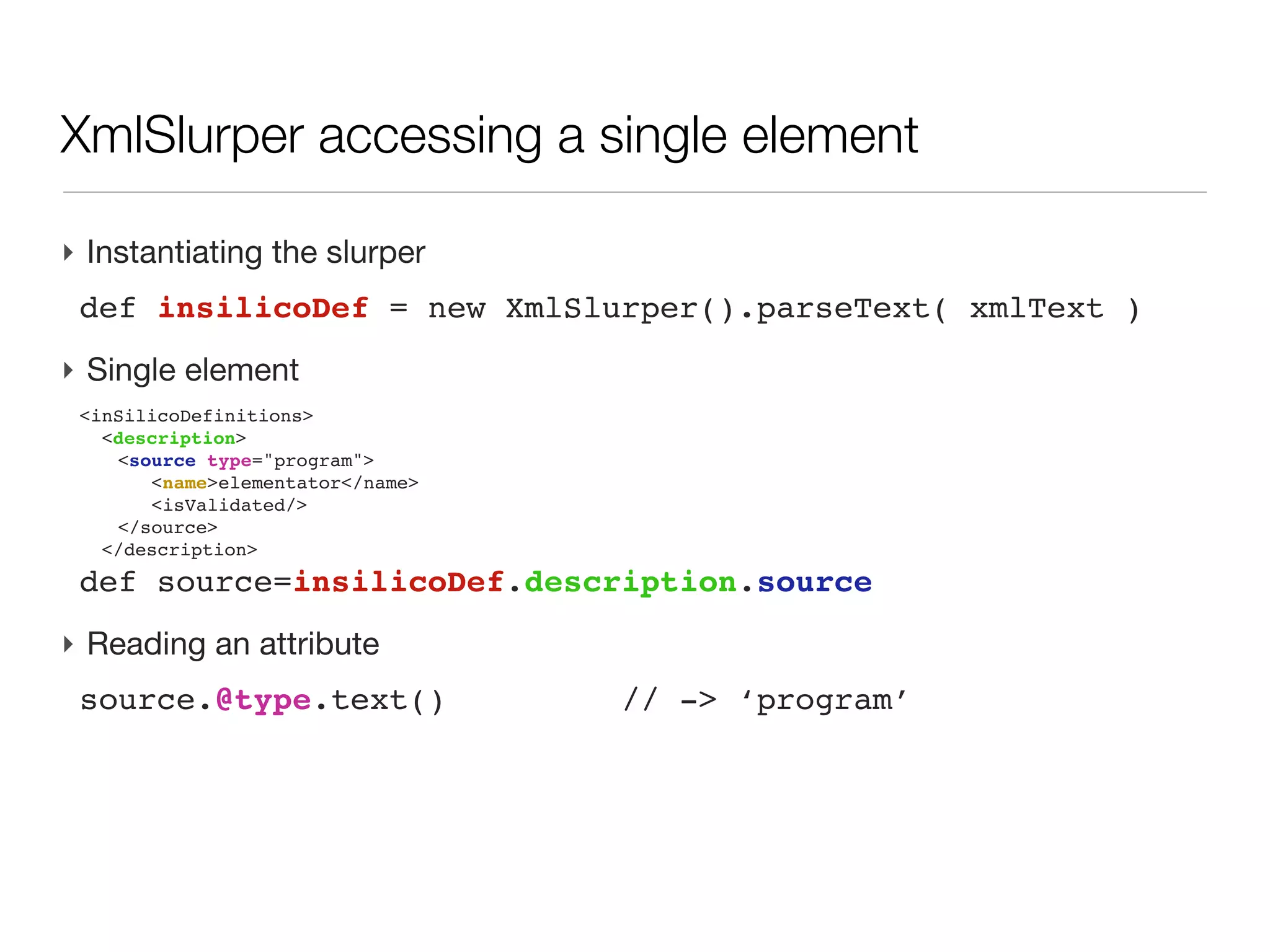 XML: XmlSlurper




‣ XmlSlurper parse a source into a structure ready for traversing
 def records=new XmlSlurper().parseText(aStringWithXml)
 def records=new XmlSlurper().parse(new File(aStringPath))
 