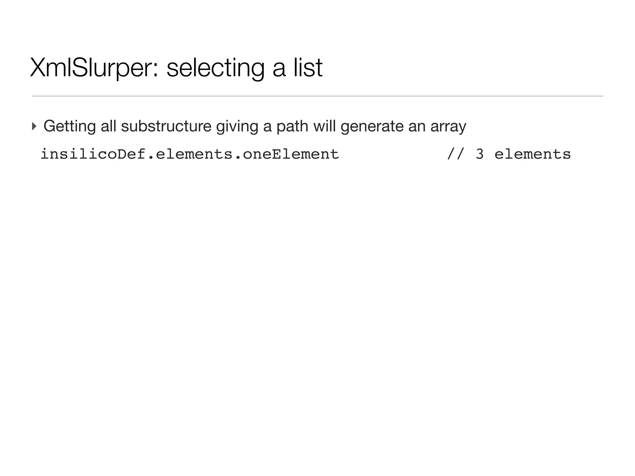 XML: XmlSlurper                                                 (cont’d)


‣ All the document is not loaded at once, but only the matching subtrees,
  one after the other
 
