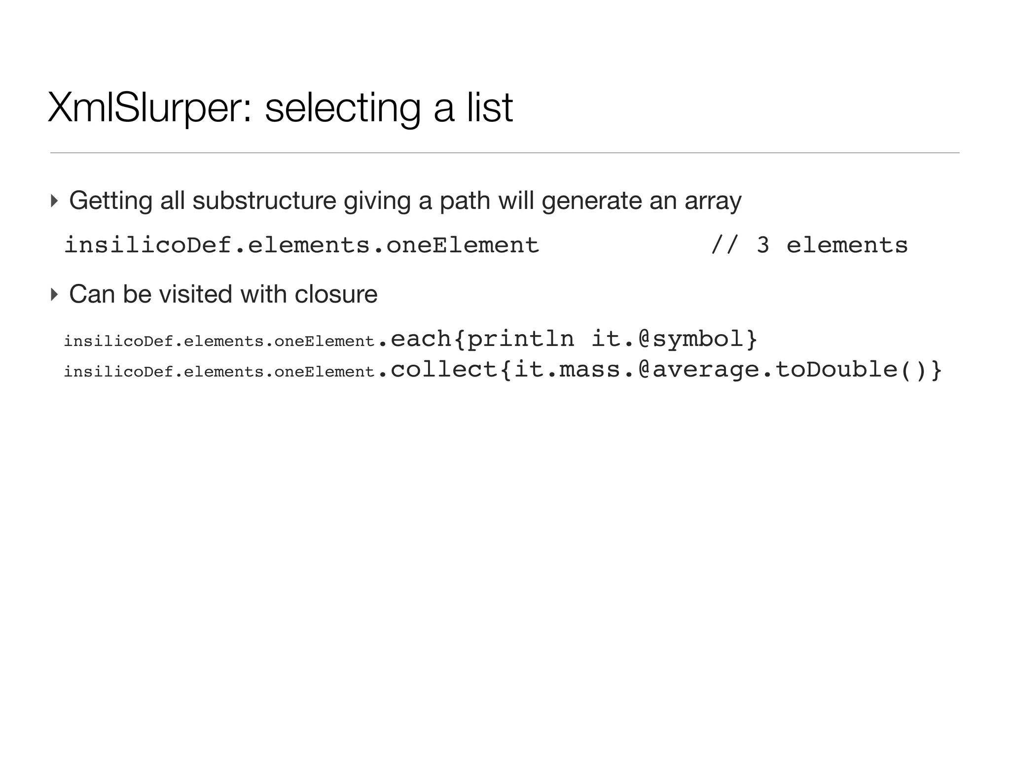XML: XmlSlurper                                                 (cont’d)


‣ All the document is not loaded at once, but only the matching subtrees,
  one after the other
‣ Compared to other xml parser, it corresponds to a mix between DOM and
  SAX methods
 