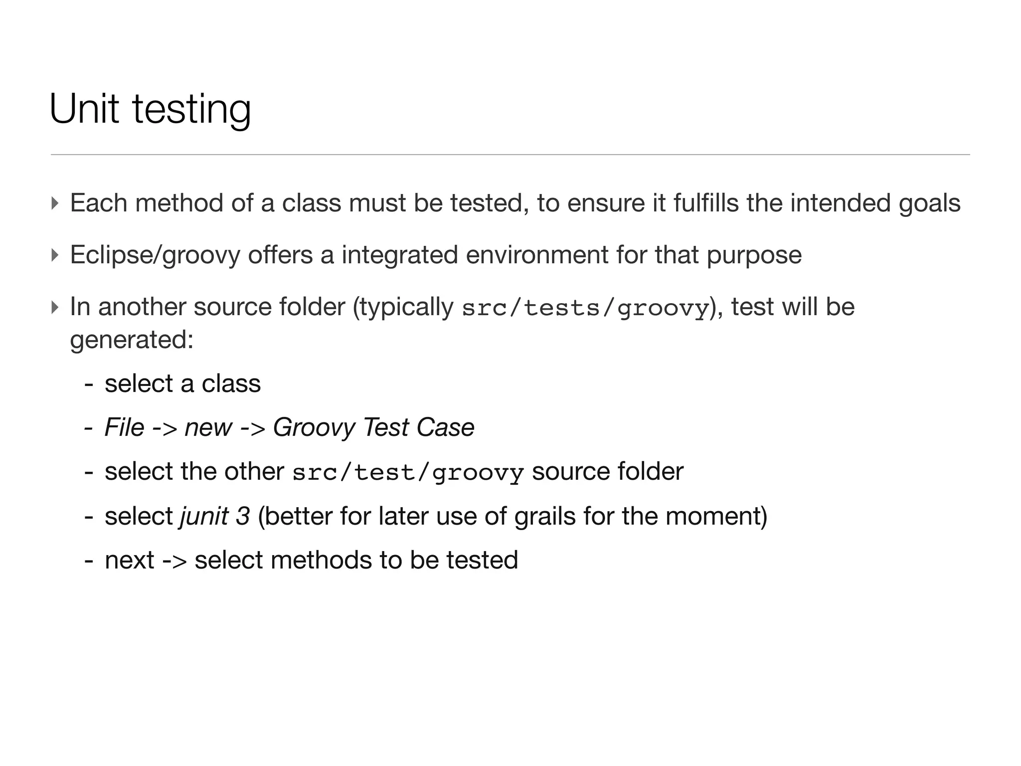 Constructor

‣ Thanks to the scripting spirit, there is no need to declare constructor (the
  function to instantiate an object)
‣ Field can be filled with a map structure
 Person girl=new Person(name:‘Marylyn’)
 