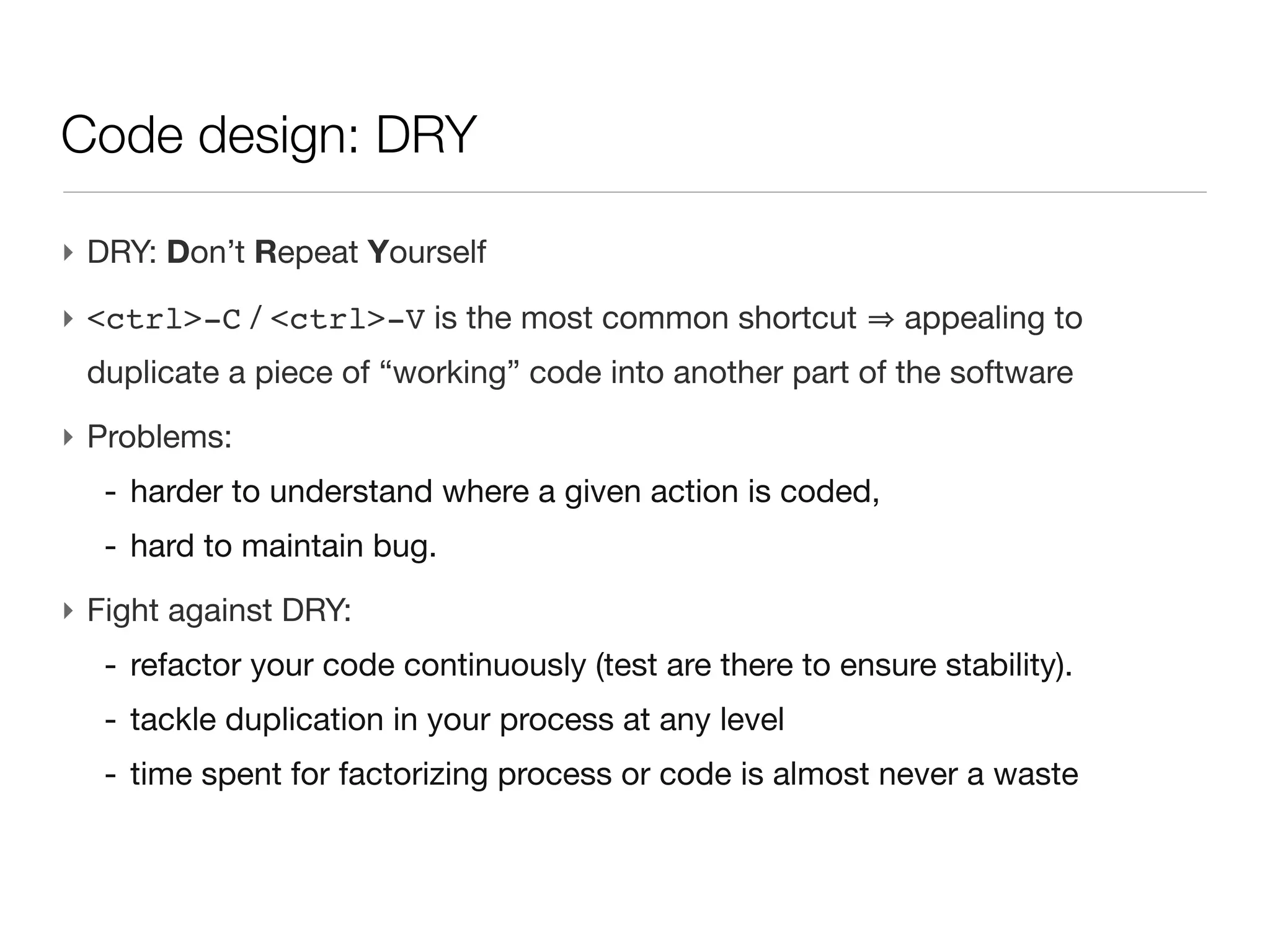 Code design: DRY




‣ <ctrl>-C / <ctrl>-V is the most common shortcut        appealing to
 duplicate a piece of “working” code into another part of the software
 