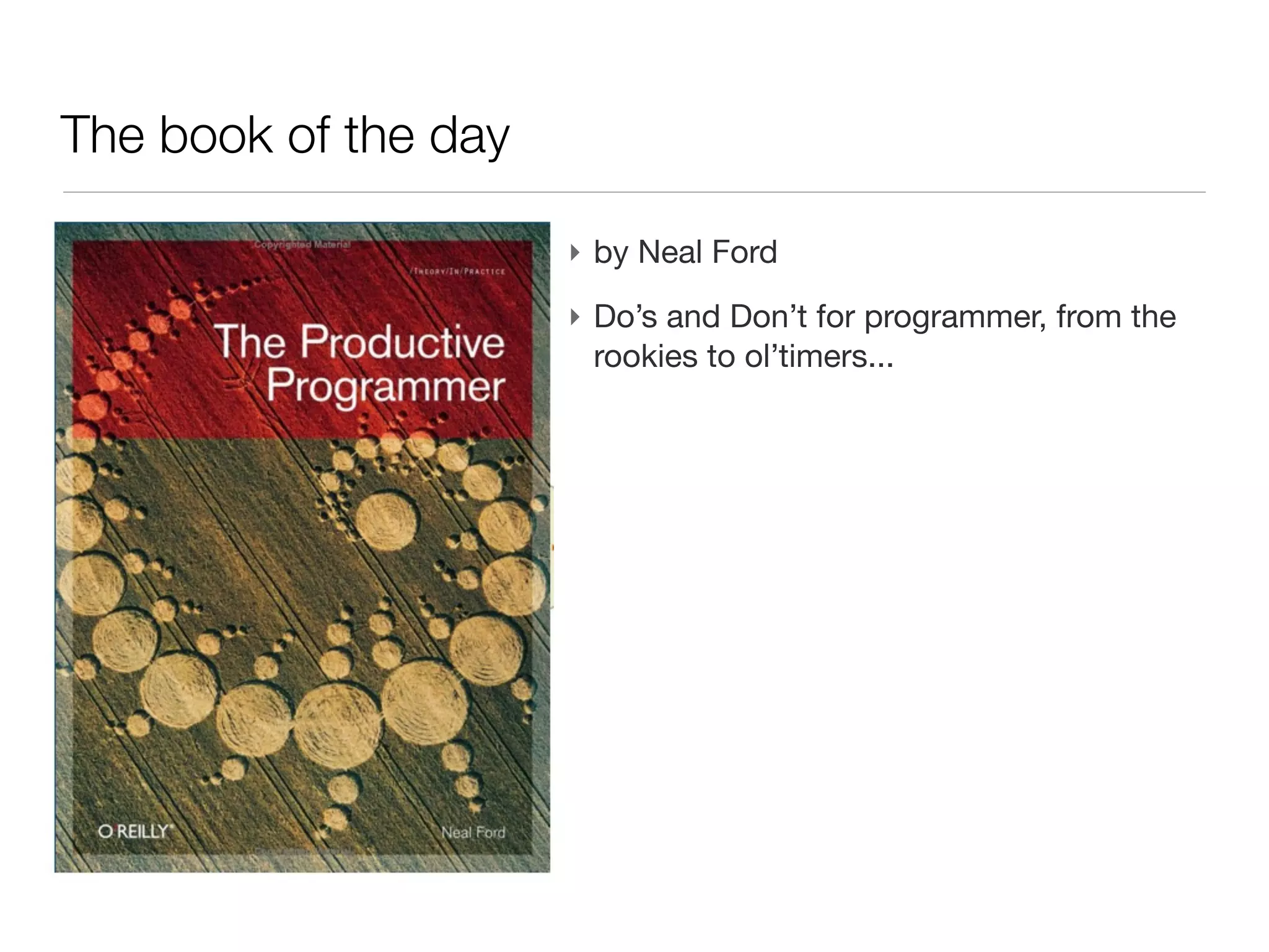 The book of the day

                      ‣ by Neal Ford
                      ‣ Do’s and Don’t for programmer, from the
                        rookies to ol’timers...
 