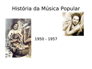 História da Música Popular 1950 - 1957 