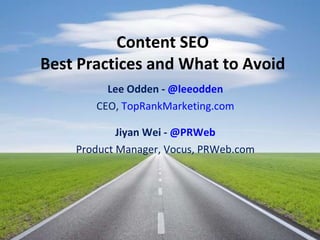 Content SEO Best Practices and What to Avoid Lee Odden -  @leeodden CEO,  TopRankMarketing.com   Jiyan Wei -  @PRWeb Product Manager, Vocus, PRWeb.com 