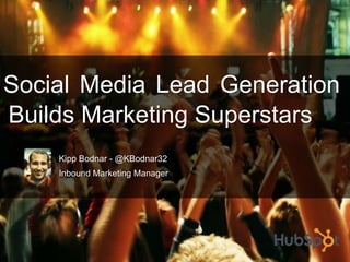 Social Media Lead Generation    Builds Marketing Superstars Kipp Bodnar - @KBodnar32 Inbound Marketing Manager 