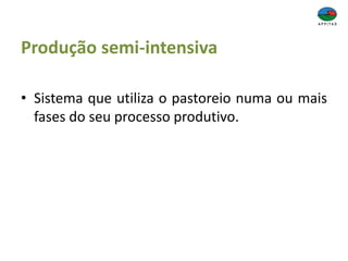 Produção semi-intensiva
• Sistema que utiliza o pastoreio numa ou mais
fases do seu processo produtivo.
 