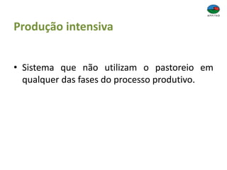 Produção intensiva
• Sistema que não utilizam o pastoreio em
qualquer das fases do processo produtivo.
 