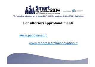 “Tecnologie e soluzioni per la Smart City” - Call for solutions di SMART City Exhibition 
Per ulteriori approfondimenti 
www.padovanet.it 
www.mpbresearch4innovation.it 
 