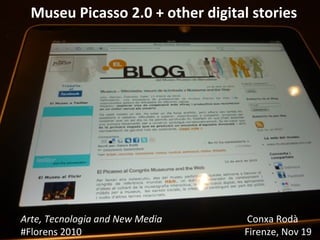 Facultat de Biblioteconomia i Documentació, 20 maig de 2010
Museu Picasso 2.0 + other digital stories
Arte, Tecnologia and New Media Conxa Rodà
#Florens 2010 Firenze, Nov 19
 