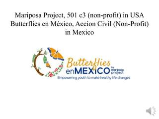 Mariposa Project, 501 c3 (non-profit) in USA
Butterflies en México, Accion Civil (Non-Profit)
in Mexico
 