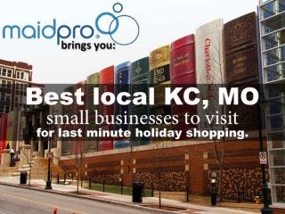 Best KC, MO small businesses to visit
for last minute holiday shopping.
Brought to you by: MaidPro
 